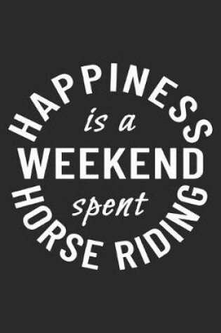 Cover of Happiness Is A Weekend Spent Horse Riding