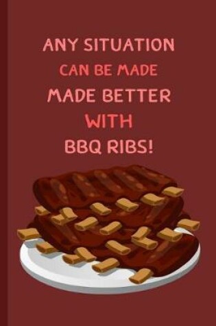 Cover of Any Situation Can Be Made Better With BBQ Ribs!