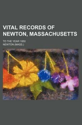 Cover of Vital Records of Newton, Massachusetts; To the Year 1850