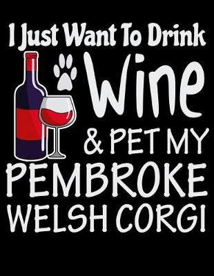 Book cover for I Just Want to Drink Wine & Pet My Pembroke Welsh Corgi