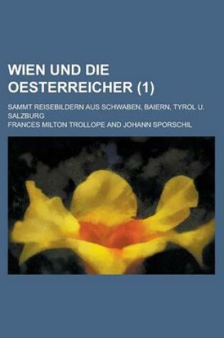 Cover of Wien Und Die Oesterreicher; Sammt Reisebildern Aus Schwaben, Baiern, Tyrol U. Salzburg (1 )