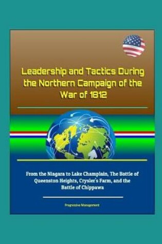 Cover of Leadership and Tactics During the Northern Campaign of the War of 1812 - From the Niagara to Lake Champlain, The Battle of Queenston Heights, Crysler's Farm, and the Battle of Chippawa