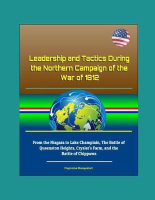 Book cover for Leadership and Tactics During the Northern Campaign of the War of 1812 - From the Niagara to Lake Champlain, The Battle of Queenston Heights, Crysler's Farm, and the Battle of Chippawa