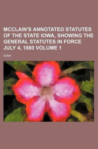 Cover of McClain's Annotated Statutes of the State Iowa, Showing the General Statutes in Force July 4, 1880 Volume 1