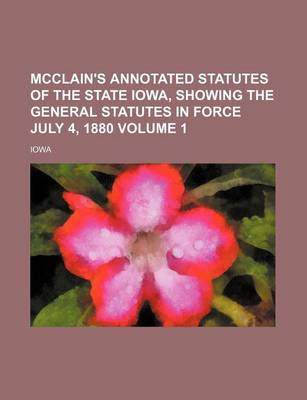 Book cover for McClain's Annotated Statutes of the State Iowa, Showing the General Statutes in Force July 4, 1880 Volume 1