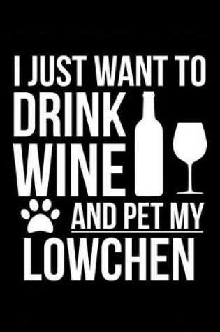 Cover of I just want to drink wine and pet my Lowchen dog mom dog dad Wine lover Journal Notebook