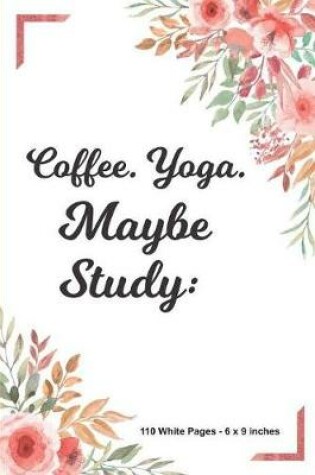 Cover of Cofee Yoga Maybe Study 110 White Pages 6x9 inches