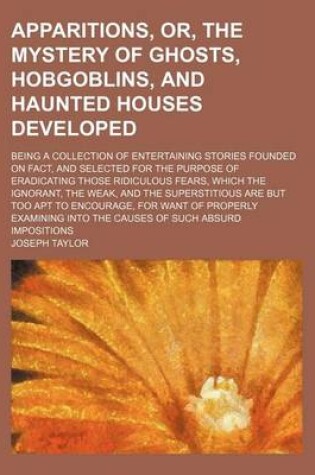 Cover of Apparitions, Or, the Mystery of Ghosts, Hobgoblins, and Haunted Houses Developed; Being a Collection of Entertaining Stories Founded on Fact, and Sele