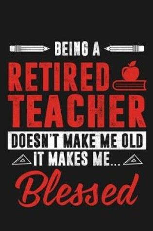 Cover of Being a Retired Teacher Doesn't Make Me old It Makes Me Blessed
