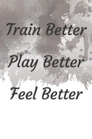 Cover of Train Better Play Better Feel Better Fitness Notebook Journal