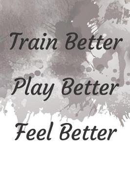 Book cover for Train Better Play Better Feel Better Fitness Notebook Journal