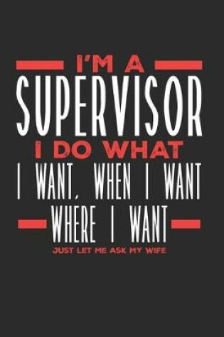 Cover of I'm a Supervisor I Do What I Want, When I Want, Where I Want. Just Let Me Ask My Wife