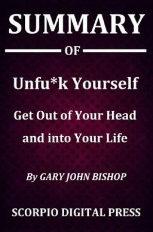 Cover of Summary Of Unfu*k Yourself Get Out of Your Head and into Your Life By Gary John Bishop