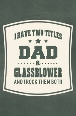 Cover of I Have Two Titles Dad & Glassblower And I Rock Them Both