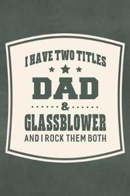 Book cover for I Have Two Titles Dad & Glassblower And I Rock Them Both