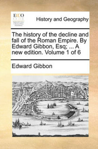 Cover of The History of the Decline and Fall of the Roman Empire. by Edward Gibbon, Esq; ... a New Edition. Volume 1 of 6