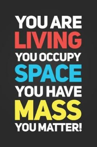 Cover of You Are Living, You Occupy Space, You Have Mass, You Matter!