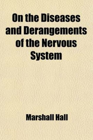 Cover of On the Diseases and Derangements of the Nervous System, in Their Primary Forms and in Their Modifications by Age, Sex, Constitution, Hereditary Predisposition, Excesses, General Disorder and Organic Disease; In Their Primary Forms and in Their Modificatio