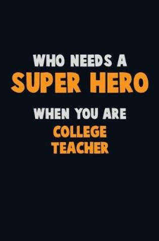 Cover of Who Need A SUPER HERO, When You Are college teacher