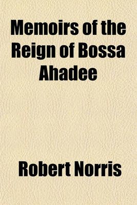 Book cover for Memoirs of the Reign of Bossa Ahadee; King of Dahomy, an Inland Country of Guiney. to Which Are Added, the Author's Journey to Abomey, the Capital and a Short Account of the African Slave Trade. by Robert Norris. Illustrated with a New Map