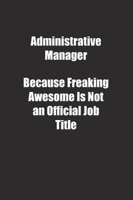 Book cover for Administrative Manager Because Freaking Awesome Is Not an Official Job Title.