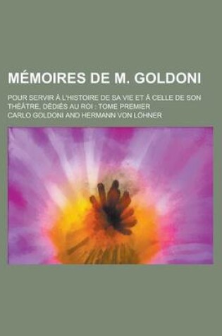 Cover of Memoires de M. Goldoni; Pour Servir A L'Histoire de Sa Vie Et a Celle de Son Theatre, Dedies Au Roi