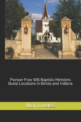 Book cover for Pioneer Free Will Baptists Ministers Burial Locations In Illinois and Indiana