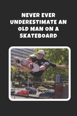 Book cover for Never Ever Underestimate An Old Man On A Skateboard