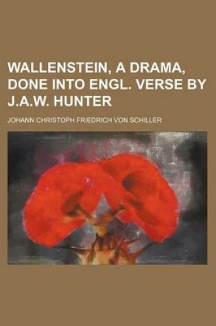 Cover of Wallenstein, a Drama, Done Into Engl. Verse by J.A.W. Hunter