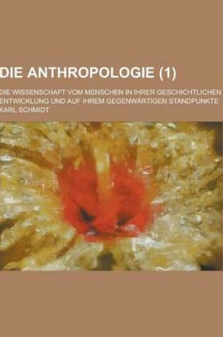 Cover of Die Anthropologie; Die Wissenschaft Vom Menschen in Ihrer Geschichtlichen Entwicklung Und Auf Ihrem Gegenwartigen Standpunkte (1 )