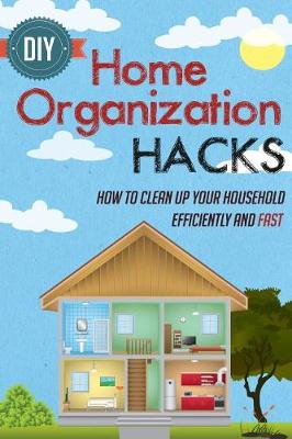 Book cover for DIY Home Organization Hacks - How to Clean Up Your Household Efficiently and Fast