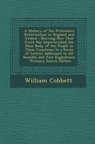 Cover of A History of the Protestant Reformation in England and Ireland; Showing How That Event Has Impoverished the Main Body of the People in Those Countri