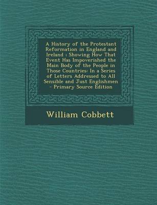 Book cover for A History of the Protestant Reformation in England and Ireland; Showing How That Event Has Impoverished the Main Body of the People in Those Countri