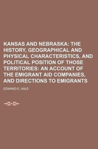 Cover of Kansas and Nebraska; The History, Geographical and Physical Characteristics, and Political Position of Those Territories an Account of the Emigrant Aid Companies, and Directions to Emigrants