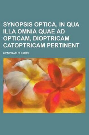 Cover of Synopsis Optica, in Qua Illa Omnia Quae Ad Opticam, Dioptricam Catoptricam Pertinent