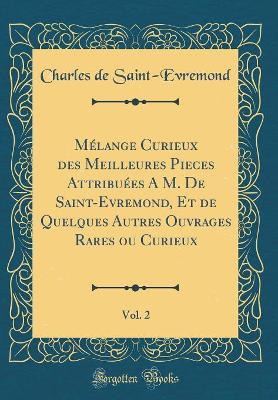 Book cover for Melange Curieux Des Meilleures Pieces Attribuees a M. de Saint-Evremond, Et de Quelques Autres Ouvrages Rares Ou Curieux, Vol. 2 (Classic Reprint)