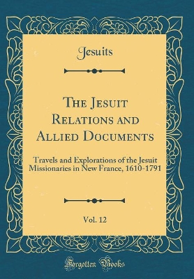 Book cover for The Jesuit Relations and Allied Documents, Vol. 12: Travels and Explorations of the Jesuit Missionaries in New France, 1610-1791 (Classic Reprint)