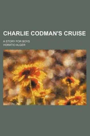 Cover of Charlie Codman's Cruise; A Story for Boys