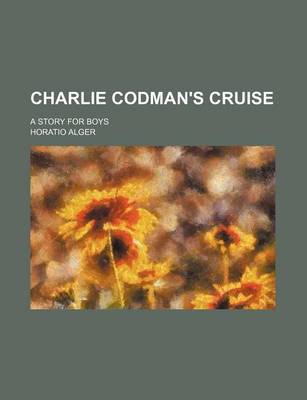 Book cover for Charlie Codman's Cruise; A Story for Boys