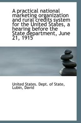 Cover of A Practical National Marketing Organization and Rural Credits System for the United States, a Hearin