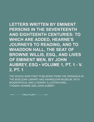 Book cover for Letters Written by Eminent Persons in the Seventeenth and Eighteenth Centuries (Volume 1, PT. 1 - V. 2, PT. 1); To Which Are Added, Hearne's Journeys to Reading, and to Whaddon Hall, the Seat of Browne Willis, Esq., and Lives of Eminent Men, by John Aubre