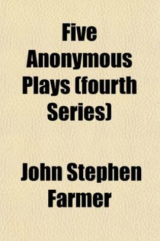 Cover of Five Anonymous Plays (Fourth Series); Comprising Appius and Virginia--The Marriage of Wit and Science--Grim the Collier of Croydon--Common Conditions-