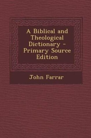 Cover of A Biblical and Theological Dictionary - Primary Source Edition