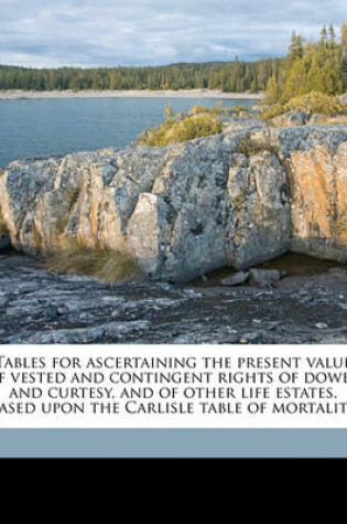 Cover of Tables for Ascertaining the Present Value of Vested and Contingent Rights of Dower and Curtesy, and of Other Life Estates, Based Upon the Carlisle Table of Mortality