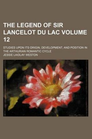 Cover of The Legend of Sir Lancelot Du Lac; Studies Upon Its Origin, Development, and Position in the Arthurian Romantic Cycle Volume 12