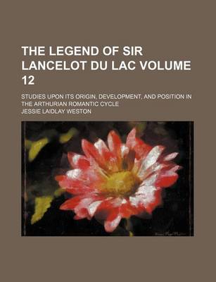 Book cover for The Legend of Sir Lancelot Du Lac; Studies Upon Its Origin, Development, and Position in the Arthurian Romantic Cycle Volume 12