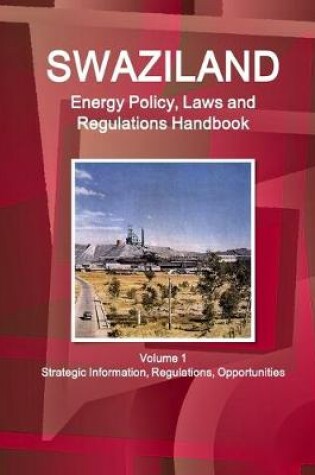 Cover of Swaziland Energy Policy, Laws and Regulations Handbook Volume 1 Strategic Information, Regulations, Opportunities