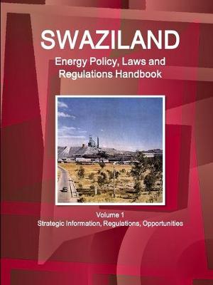 Book cover for Swaziland Energy Policy, Laws and Regulations Handbook Volume 1 Strategic Information, Regulations, Opportunities