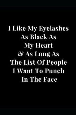 Cover of I Like My Eyelashes As Black As My Heart & As Long As The List Of People I Want To Punch In The Face