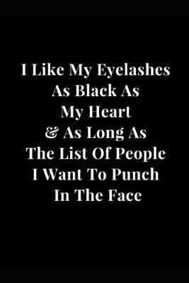 Book cover for I Like My Eyelashes As Black As My Heart & As Long As The List Of People I Want To Punch In The Face